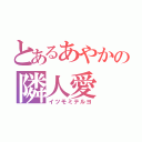 とあるあやかの隣人愛（イツモミテルヨ）