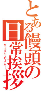 とある饅頭の日常挨拶（ゆっくりしていってね！！）