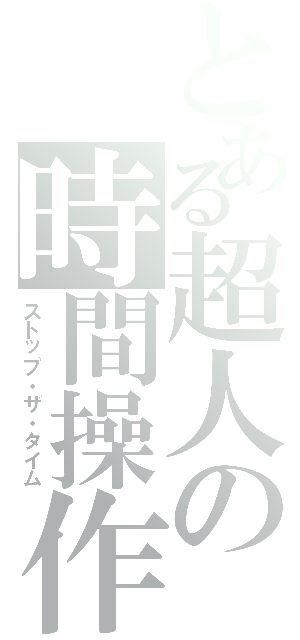 とある超人の時間操作（ストップ・ザ・タイム）