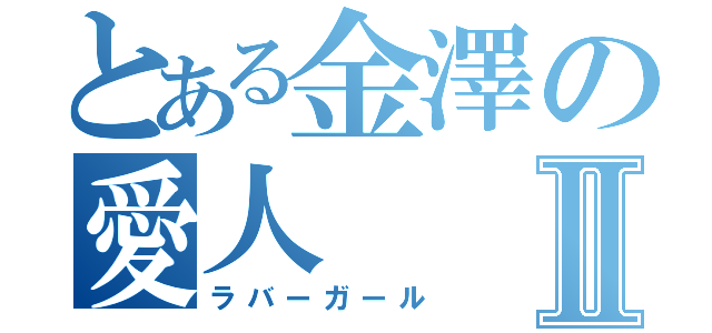 とある金澤の愛人Ⅱ（ラバーガール）