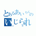 とあるあいりんのいじられ枠（どＭ）