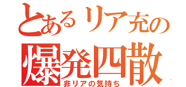 とあるリア充の爆発四散（非リアの気持ち）