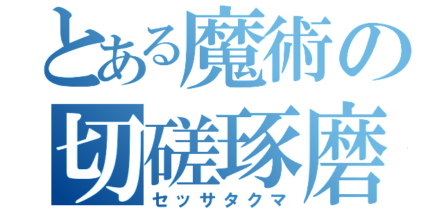 とある魔術の切磋琢磨（セッサタクマ）