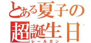 とある夏子の超誕生日会（レールガン）