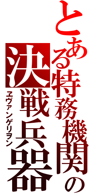 とある特務機関の決戦兵器（ヱヴァンゲリヲン）