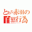 とある赤羽の自慰行為（チョリソー！！！）