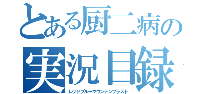 とある厨二病の実況目録（レッドブルーマウンテンブラスト）