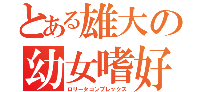 とある雄大の幼女嗜好（ロリータコンプレックス）