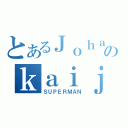 とあるＪｏｈａｎのｋａｉｊｉｎ（ＳＵＰＥＲＭＡＮ）