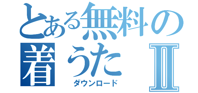 とある無料の着うたⅡ（　　ダウンロード）