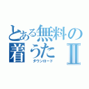 とある無料の着うたⅡ（　　ダウンロード）