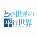 とある世界の平行世界の人間（パラレラー）