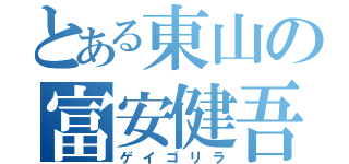 とある東山の富安健吾（ゲイゴリラ）