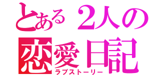 とある２人の恋愛日記（ラブストーリー）