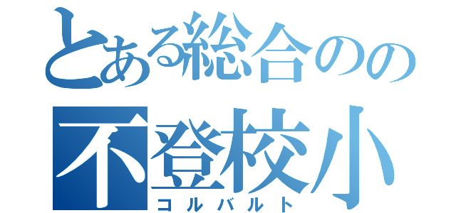 とある総合のの不登校小学生（コルバルト）