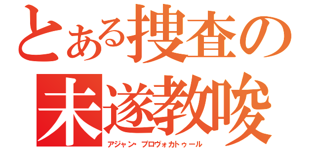 とある捜査の未遂教唆（アジャン・プロヴォカトゥール）