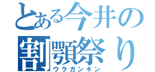 とある今井の割顎祭り（ウラガンキン）