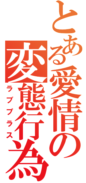 とある愛情の変態行為（ラブプラス）