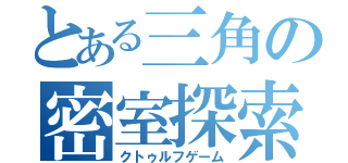 とある三角の密室探索（クトゥルフゲーム）