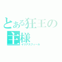 とある狂王の主様（イリアスフィール）