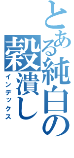 とある純白の穀潰し（インデックス）