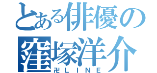 とある俳優の窪塚洋介（卍ＬＩＮＥ）