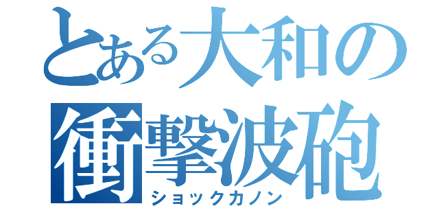 とある大和の衝撃波砲（ショックカノン）