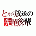 とある放送の先輩後輩（ヘルブラザーっ）