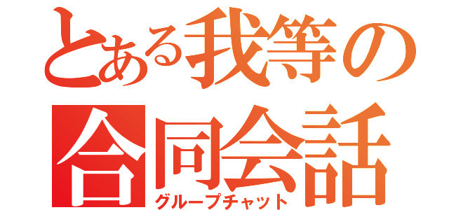 とある我等の合同会話（グループチャット）