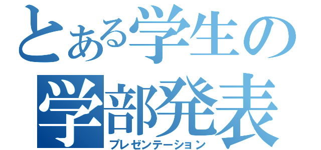 とある学生の学部発表（プレゼンテーション）