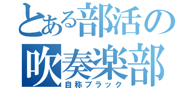 とある部活の吹奏楽部（自称ブラック）