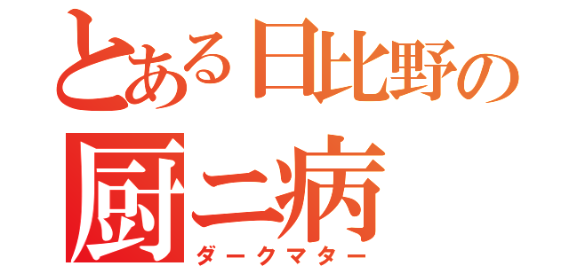 とある日比野の厨ニ病（ダークマター）