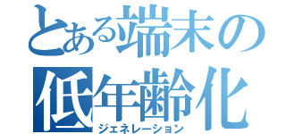 とある端末の低年齢化（ジェネレーション）