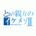 とある親方のイケメソⅡ（カタシヨカスコヨ）