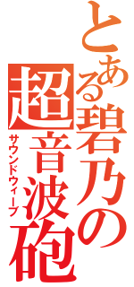 とある碧乃の超音波砲（サウンドウィーブ）