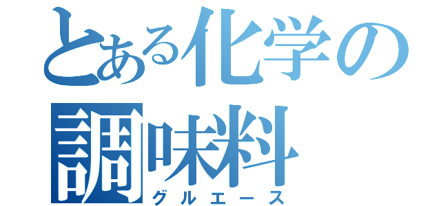 とある化学の調味料（グルエース）