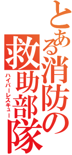 とある消防の救助部隊（ハイパーレスキュー）