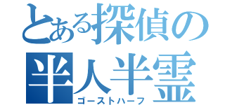 とある探偵の半人半霊（ゴーストハーフ）