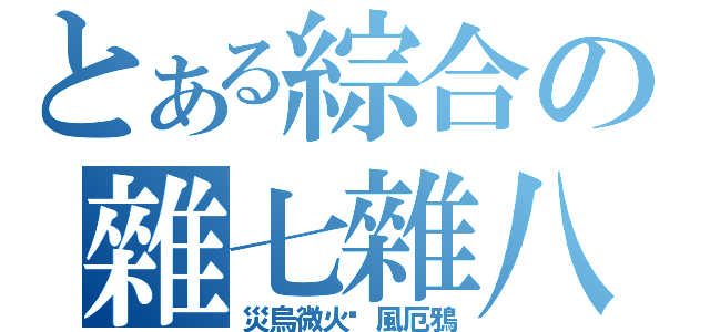 とある綜合の雜七雜八（災烏微火焰風厄鴉）