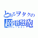 とあるヲタクの超電磁砲（レールガン）