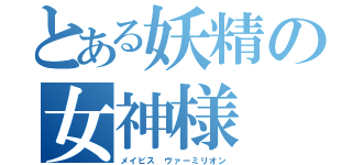 とある妖精の女神様（メイビス　ヴァーミリオン）