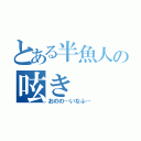 とある半魚人の呟き（おのの…いなふ…）