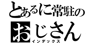 とあるに常駐のおじさん（インデックス）