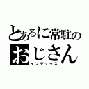 とあるに常駐のおじさん（インデックス）