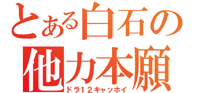 とある白石の他力本願（ドラ１２キャッホイ）