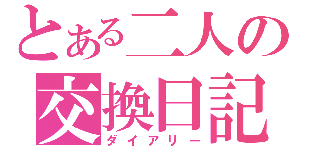 とある二人の交換日記（ダイアリー）