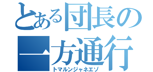 とある団長の一方通行（トマルンジャネエゾ）