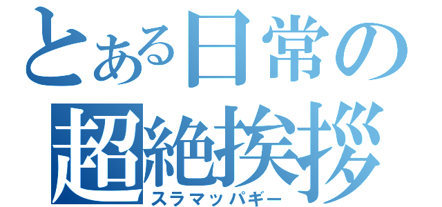 とある日常の超絶挨拶（スラマッパギー）