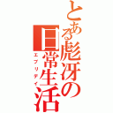 とある彪冴の日常生活（エブリデイ）