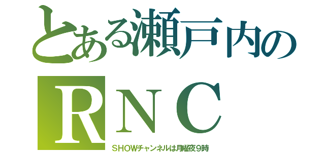 とある瀬戸内のＲＮＣ（ＳＨＯＷチャンネルは月曜夜９時）